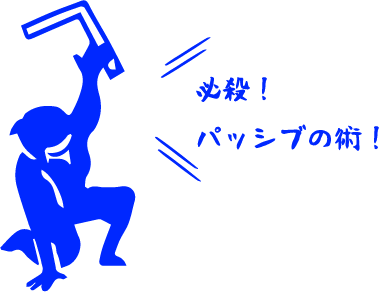 必殺！パッシブの術！
